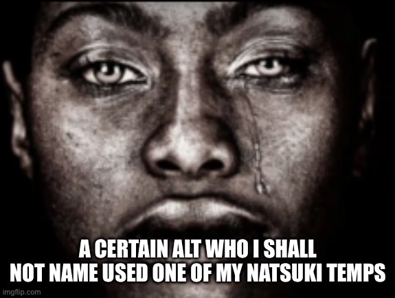 crying black guy | A certain alt who I shall not name used one of my natsuki temps | image tagged in crying black guy | made w/ Imgflip meme maker