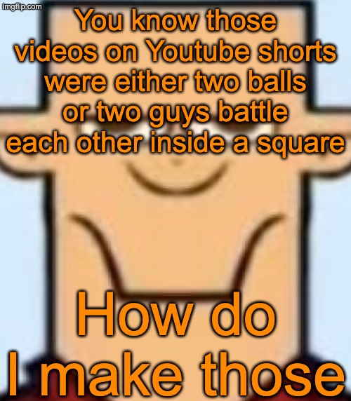 Sped Tyler | You know those videos on Youtube shorts were either two balls or two guys battle each other inside a square; How do I make those | image tagged in sped tyler | made w/ Imgflip meme maker