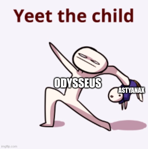 YEET THE CHILD! | astyanax; odysseus | made w/ Imgflip meme maker