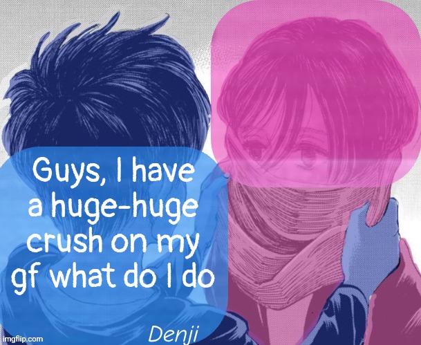 been dating her for 2 months now | Guys, I have a huge-huge crush on my gf what do I do | image tagged in denji aot tv girl temp | made w/ Imgflip meme maker
