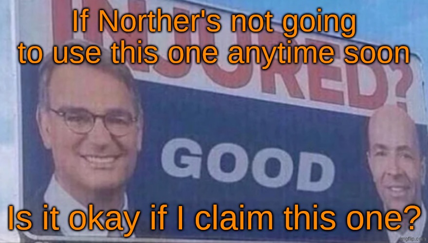 Morning | If Norther's not going to use this one anytime soon; Is it okay if I claim this one? | image tagged in injured good announcement | made w/ Imgflip meme maker