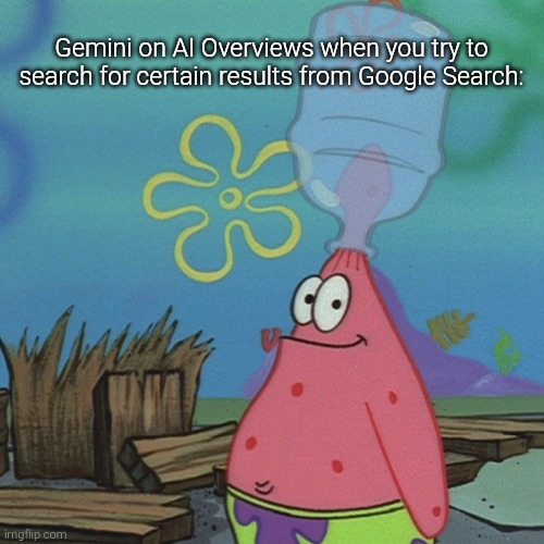Like it's trying to 'disregard' what you're searching for while failing to spell a word properly and others it may fumble at. | Gemini on AI Overviews when you try to search for certain results from Google Search: | image tagged in google,ai,search,patrick,dumb,memes | made w/ Imgflip meme maker