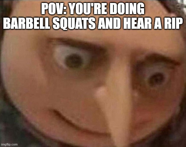 Gym Embarrassment | POV: You're doing barbell squats and hear a rip | image tagged in gru meme | made w/ Imgflip meme maker
