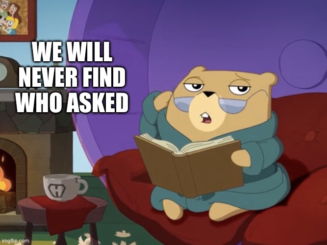 The search continues | WE WILL NEVER FIND WHO ASKED | image tagged in hamster's useless fact of the day,who asked,sad but true,random useless fact of the day,amogus sussy | made w/ Imgflip meme maker
