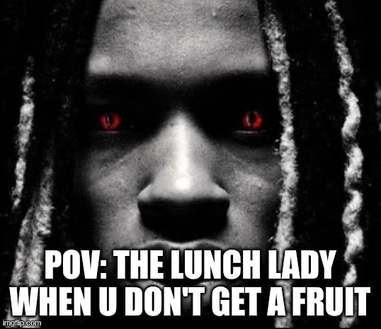 fr | pov: the lunch lady when u don't get a fruit | image tagged in king von | made w/ Imgflip meme maker