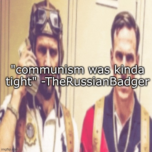 Driptofen, and ni**ali | "communism was kinda tight" -TheRussianBadger | image tagged in driptofen and ni ali | made w/ Imgflip meme maker