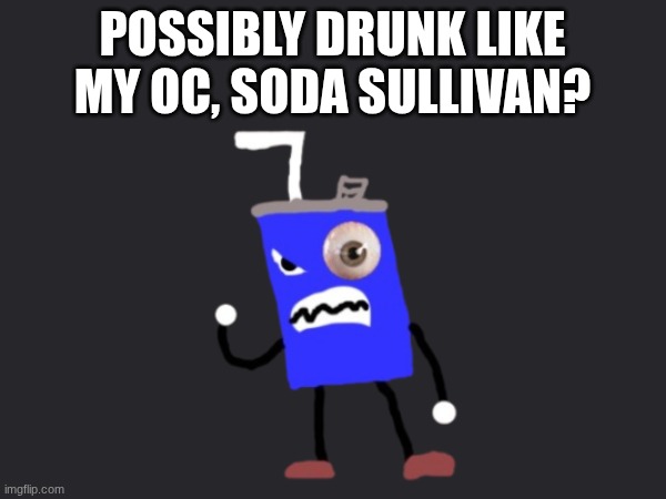 Possibly Drunk like my OC, Soda Sullivan? | made w/ Imgflip meme maker