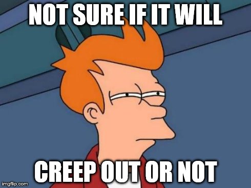 NOT SURE IF IT WILL CREEP OUT OR NOT | image tagged in memes,futurama fry | made w/ Imgflip meme maker