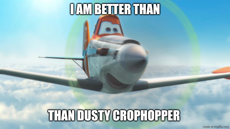 Dusty Crophopper | I am better than Than Dusty Crophopper | image tagged in dusty crophopper | made w/ Imgflip meme maker
