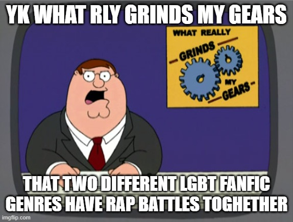 Peter Griffin News Meme | yk what rly grinds my gears that two different lgbt fanfic genres have rap battles toghether | image tagged in memes,peter griffin news | made w/ Imgflip meme maker