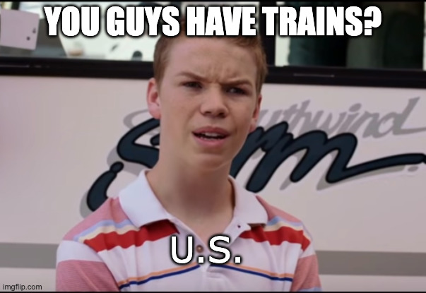 You Guys are Getting Paid | You guys have trains? U.S. | image tagged in you guys are getting paid | made w/ Imgflip meme maker