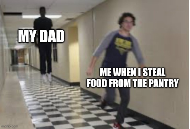 Running Down Hallway | my dad; me when i steal food from the pantry | image tagged in running down hallway | made w/ Imgflip meme maker
