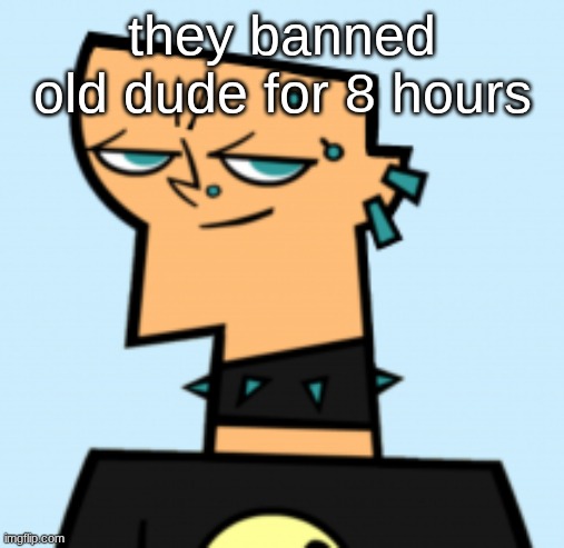 duncan | they banned old dude for 8 hours | image tagged in duncan | made w/ Imgflip meme maker