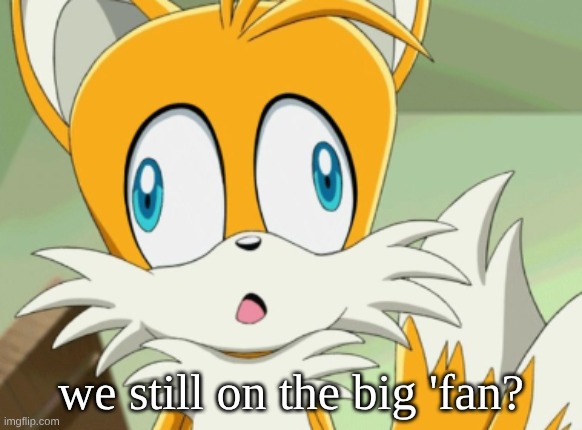 tails derp | we still on the big 'fan? | image tagged in tails derp | made w/ Imgflip meme maker