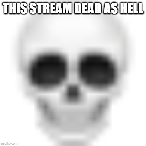 send this to other users to revive it | this stream dead as hell | image tagged in skull emoji | made w/ Imgflip meme maker
