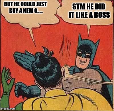 BUT HE COULD JUST BUY A NEW O..... SYM HE DID IT LIKE A BOSS | image tagged in memes,batman slapping robin | made w/ Imgflip meme maker