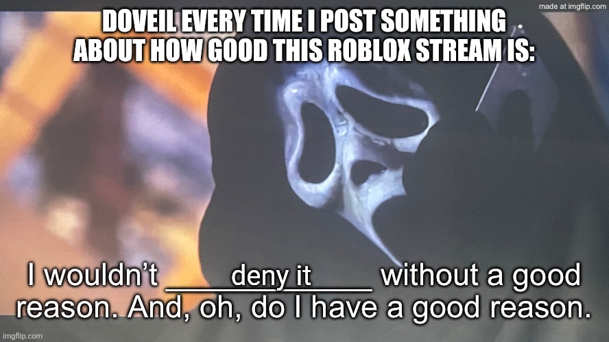 I swear, he's so mean to me! [mod note: just report it gng] | DoVeil every time I post something about how good this roblox stream is:; deny it | image tagged in ghostface s phone call,roblox | made w/ Imgflip meme maker