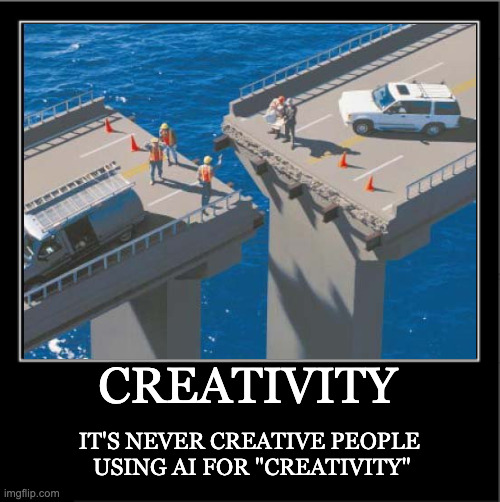 Creativity | Creativity; It's never creative people 
using AI for "creativity" | image tagged in demotivational poster | made w/ Imgflip meme maker