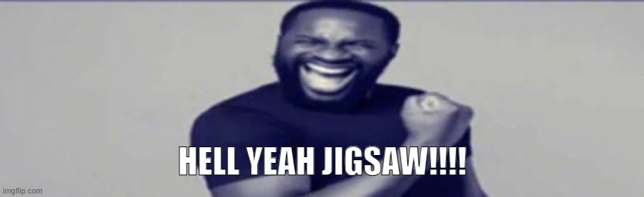 JIGSAW YIPPEEE | hell yeah jigsaw!!!! | image tagged in jigsaw yippeee | made w/ Imgflip meme maker