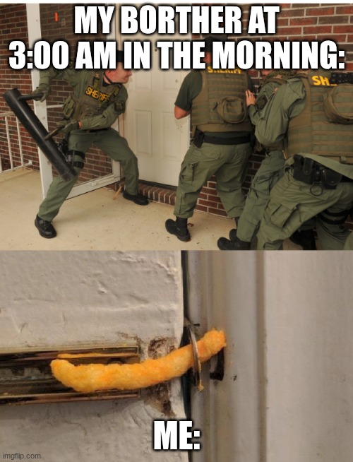 SWAT cheeto lock | my borther at 3:00 AM in the morning:; Me: | image tagged in swat cheeto lock | made w/ Imgflip meme maker