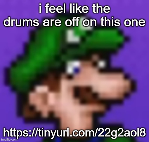 loogi | i feel like the drums are off on this one; https://tinyurl.com/22g2aol8 | image tagged in loogi | made w/ Imgflip meme maker