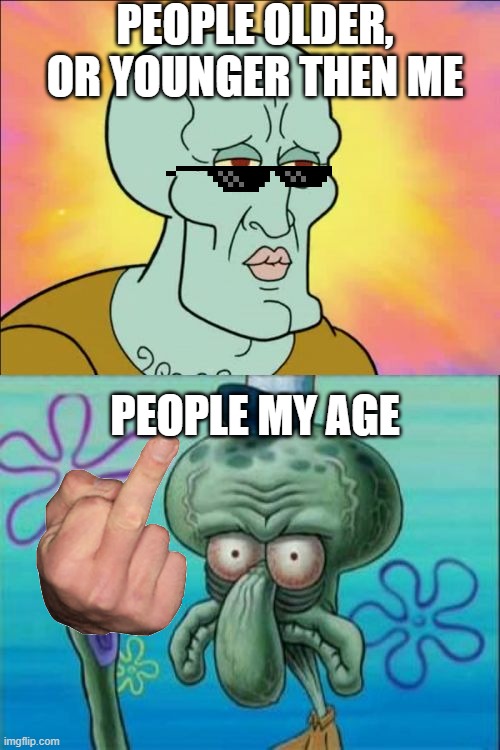 How woman feel with men: | people older, or younger then me; people my age | image tagged in memes,squidward | made w/ Imgflip meme maker