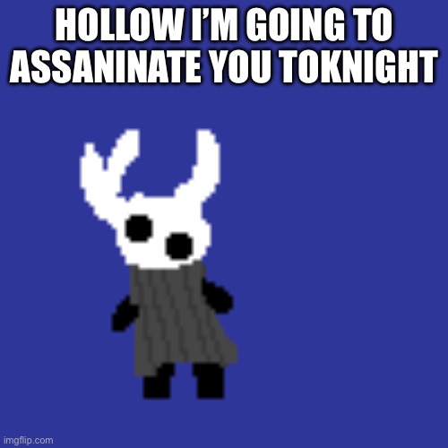 I have never played this game b4 but my friend told me this joke and I thought it was funni | Hollow I’m going to assaninate you toKnight | image tagged in clueless | made w/ Imgflip meme maker