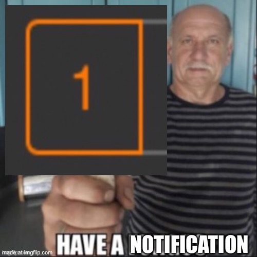 Have a notification (original) | image tagged in have a notification original | made w/ Imgflip meme maker