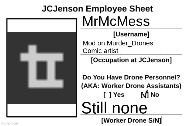 Updated my employee sheet | MrMcMess; Mod on Murder_Drones
Comic artist; Still none | image tagged in jcjenson employee sheet | made w/ Imgflip meme maker