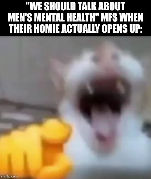 problem | "We should talk about men's mental health" mfs when their homie actually opens up: | image tagged in cat pointing and laughing,memes,relatable,mental health,therapy,cats | made w/ Imgflip meme maker