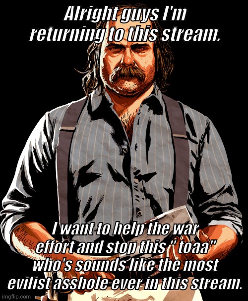 Mr Pearson red dead redemption 2 | Alright guys I'm returning to this stream. I want to help the war effort and stop this " toaa" who's sounds like the most evilist asshole ever in this stream. | image tagged in mr pearson red dead redemption 2 | made w/ Imgflip meme maker
