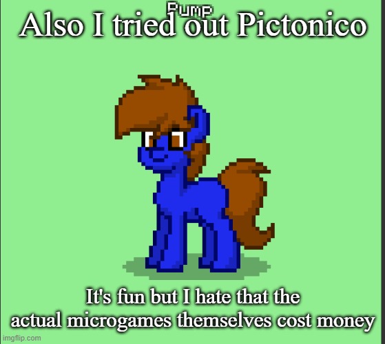 Pony Pump except in Pony Town | Also I tried out Pictonico; It's fun but I hate that the actual microgames themselves cost money | image tagged in pony pump except in pony town | made w/ Imgflip meme maker