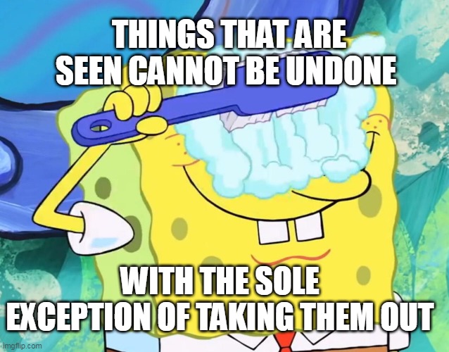 Spongebob cleaning eyes | things that are seen cannot be undone; with the sole exception of taking them out | image tagged in spongebob cleaning eyes | made w/ Imgflip meme maker