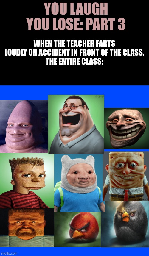Realistic Game And Level!! | you laugh you lose: part 3; when the teacher farts loudly on accident in front of the class.
the entire class: | image tagged in class,fart,loud,accident,realistic,characters | made w/ Imgflip meme maker
