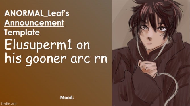 ANORMAL_Leaf Announcement Template | Elusuperm1 on his gooner arc rn | image tagged in anormal_leaf announcement template | made w/ Imgflip meme maker