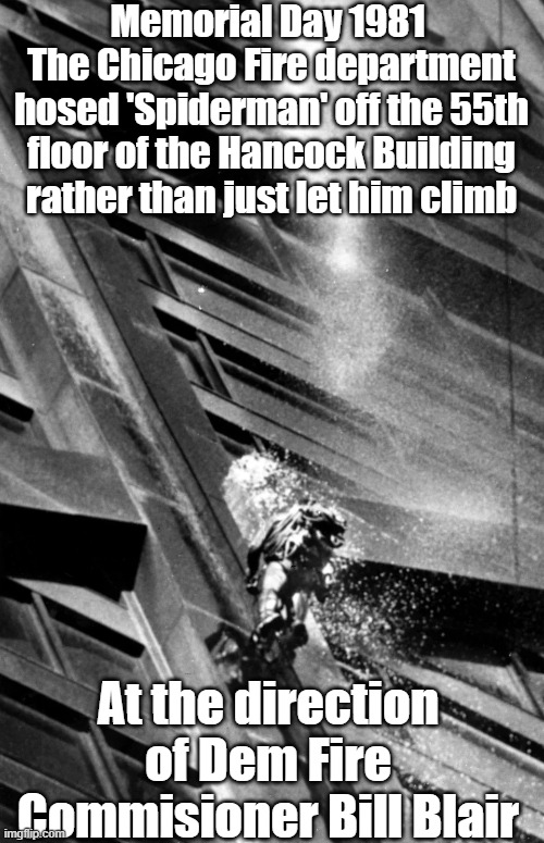 Memorial Day 1981 
The Chicago Fire department hosed 'Spiderman' off the 55th floor of the Hancock Building rather than just let him climb A | made w/ Imgflip meme maker