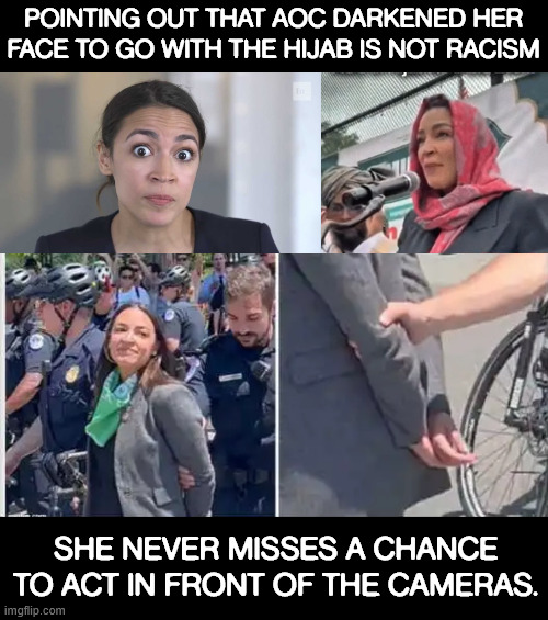 AOC always acting for the cameras. | Pointing out that AOC darkened her face to go with the hijab is not racism; She never misses a chance to act in front of the cameras. | image tagged in aoc,always acting for the cameras | made w/ Imgflip meme maker
