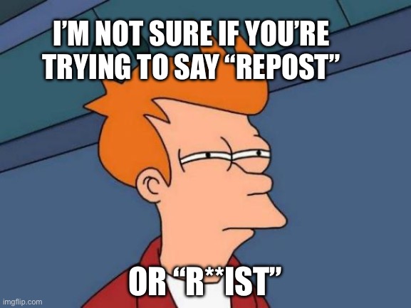 Some said “repist” in the comments | I’m not sure if you’re trying to say “repost”; Or “r**ist” | image tagged in memes,futurama fry | made w/ Imgflip meme maker