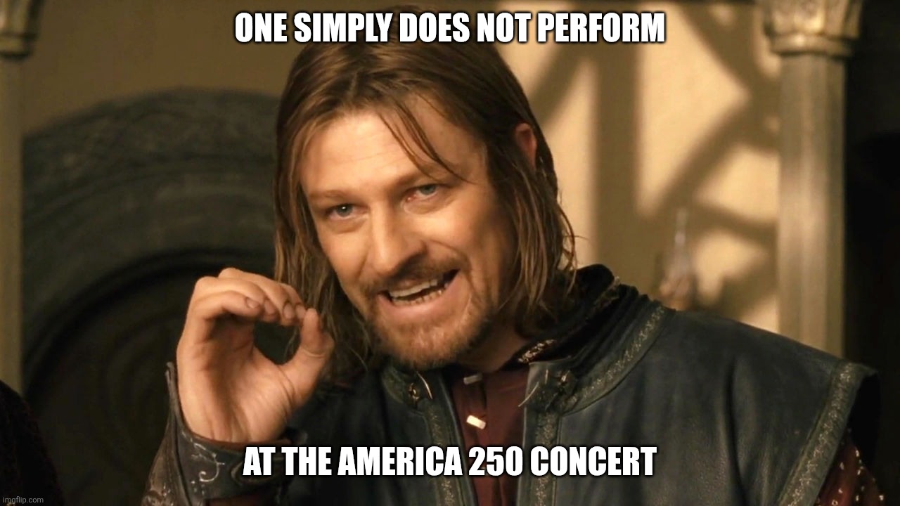 Boromir one does not simply | One simply does not perform; At the America 250 concert | image tagged in boromir one does not simply | made w/ Imgflip meme maker
