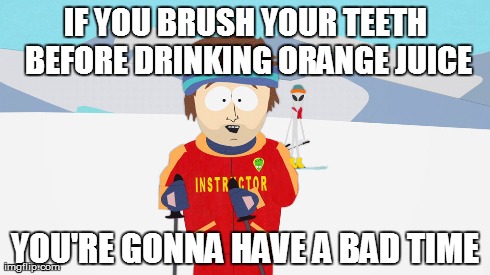 IF YOU BRUSH YOUR TEETH BEFORE DRINKING ORANGE JUICE YOU'RE GONNA HAVE A BAD TIME | image tagged in memes,south park | made w/ Imgflip meme maker