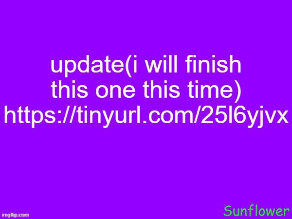 update(i will finish this one this time)
https://tinyurl.com/25l6yjvx | made w/ Imgflip meme maker