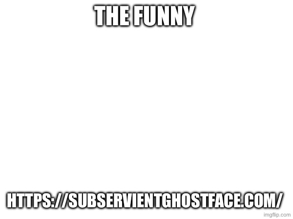 Found this le funny site | The funny; https://subservientghostface.com/ | made w/ Imgflip meme maker