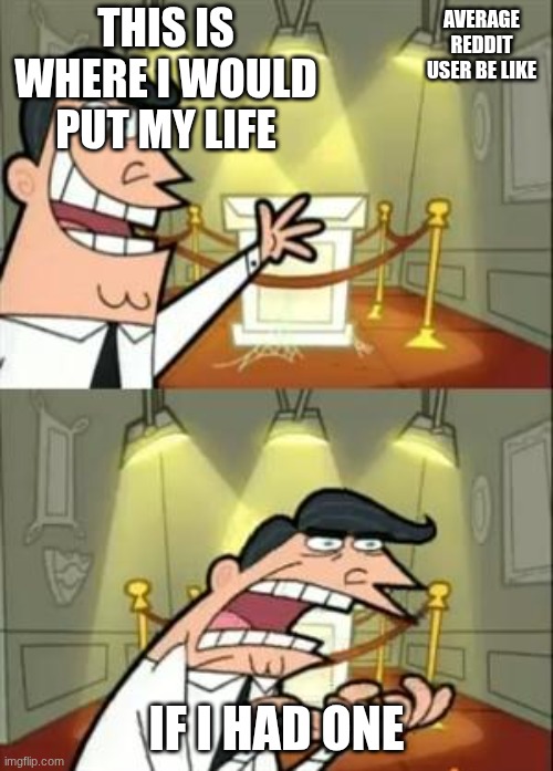 this is | average reddit user be like; this is where i would put my life; if I had one | image tagged in memes,this is where i'd put my trophy if i had one | made w/ Imgflip meme maker
