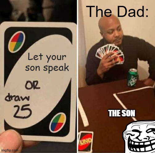 Parents | The Dad:; Let your son speak; the son | image tagged in memes,uno draw 25 cards | made w/ Imgflip meme maker