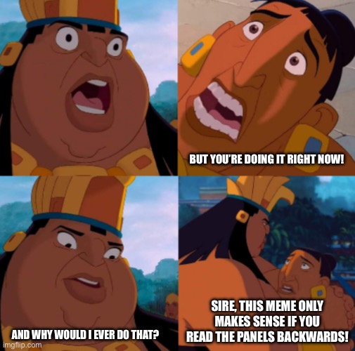 No, the other way! | But you’re doing it right now! Sire, this meme only makes sense if you read the panels backwards! And why would I ever do that? | image tagged in memes,backwards | made w/ Imgflip meme maker