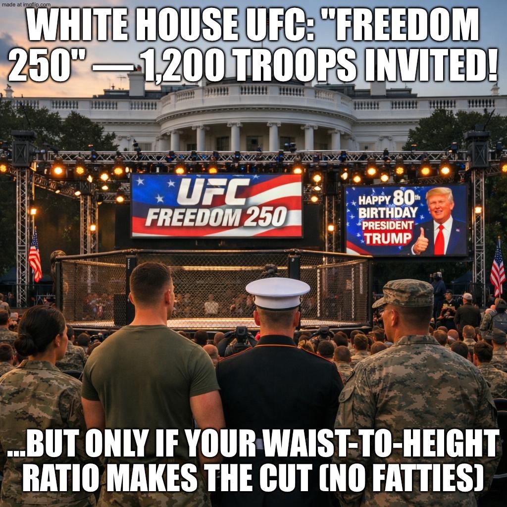 WHITE HOUSE UFC: "WE SUPPORT THE TROOPS!"; ...AS LONG AS YOUR WAIST-TO-HEIGHT RATIO IS 0.55 OR LESS | WHITE HOUSE UFC: "FREEDOM 250" — 1,200 TROOPS INVITED! …BUT ONLY IF YOUR WAIST-TO-HEIGHT RATIO MAKES THE CUT (NO FATTIES) | image tagged in ufc fight white house,fatty,us army,donald trump,ufc,white house | made w/ Imgflip meme maker
