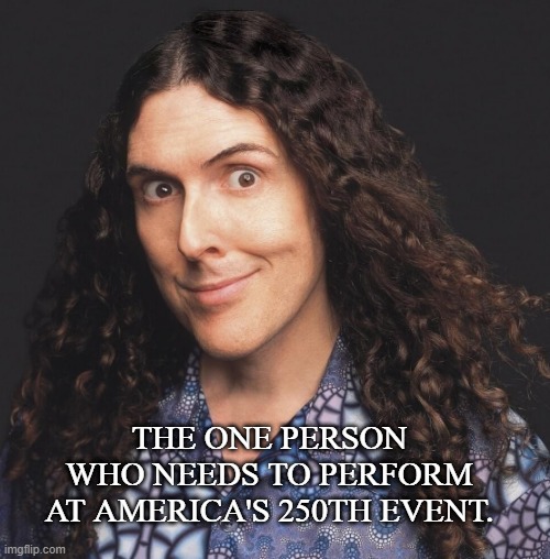 Weird Al can save us all | the one person who needs to perform at america's 250th event. | image tagged in weird al,conservatives,america,fourth of july | made w/ Imgflip meme maker