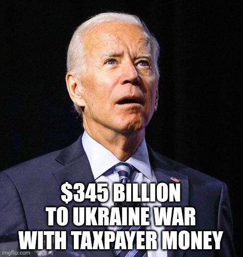 Joe Biden | $345 billion to Ukraine war
With taxpayer money | image tagged in joe biden | made w/ Imgflip meme maker