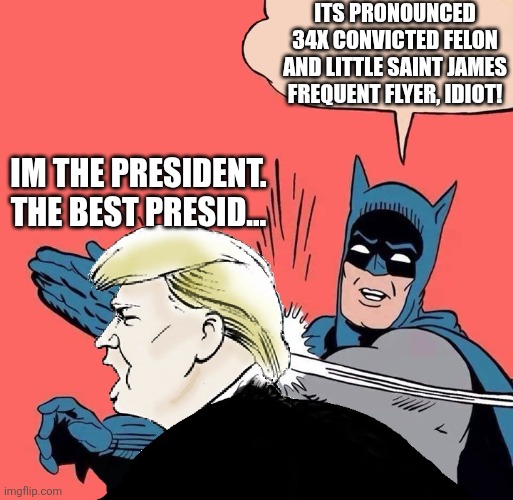 Donny The Doofus | Its pronounced 34x convicted felon and little saint James frequent flyer, idiot! Im the president. The best presid... | image tagged in batman slaps trump | made w/ Imgflip meme maker