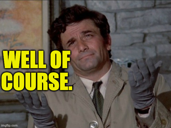 Columbo oh well | well of
course. | image tagged in columbo oh well | made w/ Imgflip meme maker